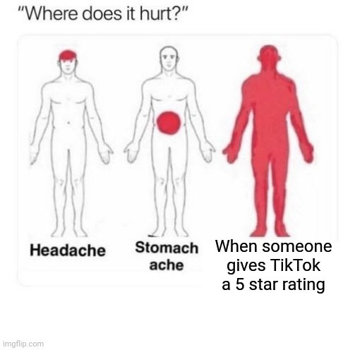 Where does it hurt?: When someone gives TikTok a 5 star rating | When someone gives TikTok a 5 star rating | image tagged in where does it hurt,tiktok,funny,memes,meme,dank memes | made w/ Imgflip meme maker