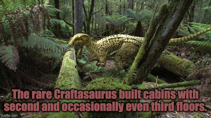 Craftasaurus | The rare Craftasaurus built cabins with second and occasionally even third floors. | image tagged in so true | made w/ Imgflip meme maker