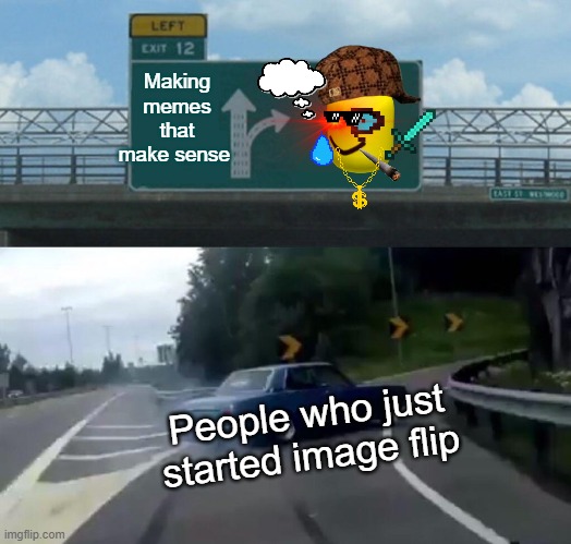 Left Exit 12 Off Ramp | Making memes that make sense; People who just started image flip | image tagged in memes,left exit 12 off ramp | made w/ Imgflip meme maker