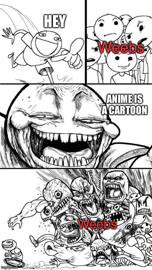 WHY? |  HEY; Weebs; ANIME IS A CARTOON; Weebs | image tagged in memes,hey internet,anime,you are not a clown you are the entire circus,weebs | made w/ Imgflip meme maker