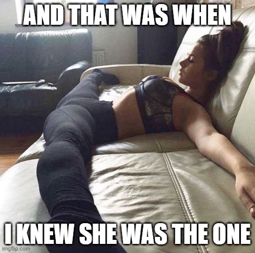 Just wow | AND THAT WAS WHEN; I KNEW SHE WAS THE ONE | image tagged in funny,relationships,girlfriend,boyfriend,marriage,wow | made w/ Imgflip meme maker