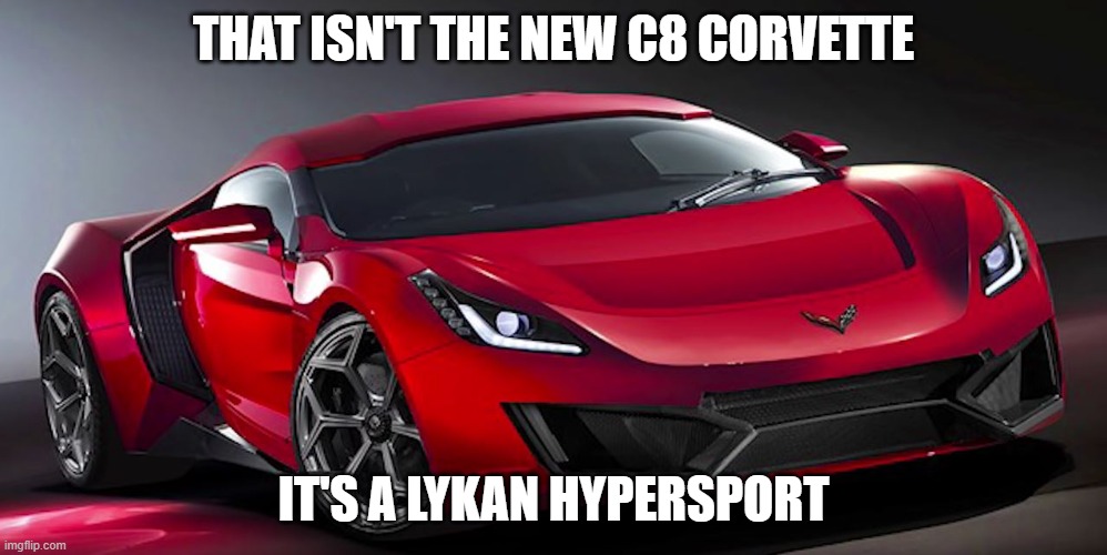 THAT ISN'T THE NEW C8 CORVETTE; IT'S A LYKAN HYPERSPORT | image tagged in corvette,fake | made w/ Imgflip meme maker