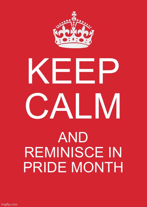 Pride month | KEEP CALM; AND REMINISCE IN PRIDE MONTH | image tagged in memes,keep calm and carry on red,pride | made w/ Imgflip meme maker