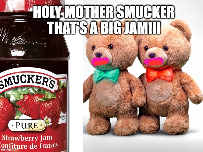 Kraft bears see Jar of Jam... | HOLY MOTHER SMUCKER THAT'S A BIG JAM!!! | image tagged in memes,funny,bear | made w/ Imgflip meme maker