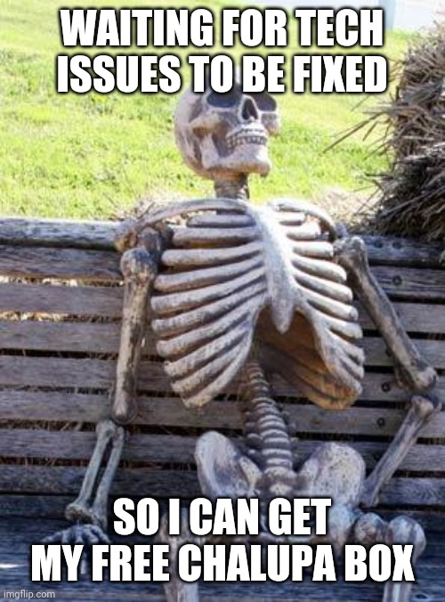 Waiting Skeleton | WAITING FOR TECH ISSUES TO BE FIXED; SO I CAN GET MY FREE CHALUPA BOX | image tagged in memes,waiting skeleton | made w/ Imgflip meme maker