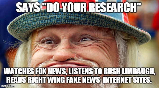 Trump supporters - Only the Best | SAYS "DO YOUR RESEARCH"; WATCHES FOX NEWS, LISTENS TO RUSH LIMBAUGH, READS RIGHT WING FAKE NEWS  INTERNET SITES. | image tagged in trump supporters,donald trump,republicans,fake news,right wing | made w/ Imgflip meme maker