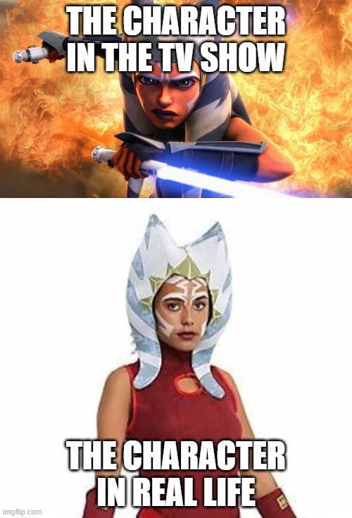 THE CHARACTER IN THE TV SHOW; THE CHARACTER IN REAL LIFE | image tagged in ahsoka | made w/ Imgflip meme maker