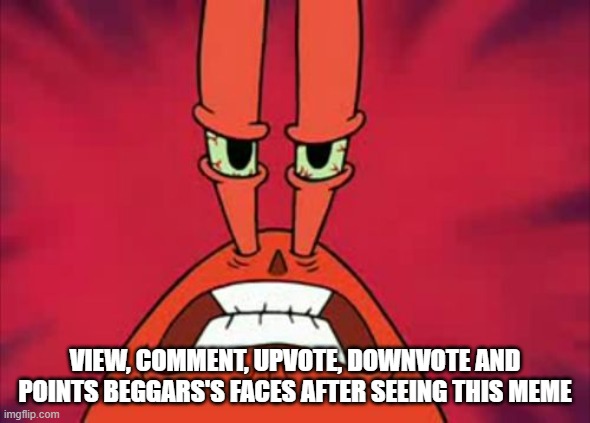 Angry Mr. Krabs | VIEW, COMMENT, UPVOTE, DOWNVOTE AND POINTS BEGGARS'S FACES AFTER SEEING THIS MEME | image tagged in angry mr krabs | made w/ Imgflip meme maker