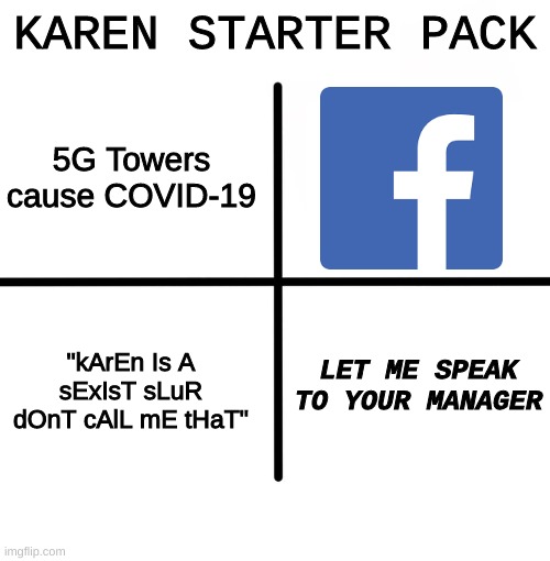 The Unofficial Karen Starter Pack: Volume I | KAREN STARTER PACK; 5G Towers cause COVID-19; "kArEn Is A sExIsT sLuR dOnT cAlL mE tHaT"; LET ME SPEAK TO YOUR MANAGER | image tagged in memes,blank starter pack,karen | made w/ Imgflip meme maker