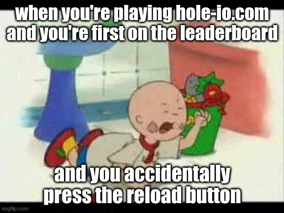 caillou has a tantrum uh oh | when you're playing hole-io.com and you're first on the leaderboard; and you accidentally press the reload button | image tagged in caillou's tantrum | made w/ Imgflip meme maker