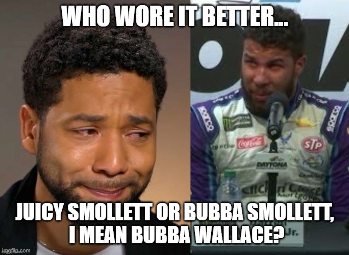 Who wore it better... Juicy Smollett or Bubba Wallace? | WHO WORE IT BETTER... JUICY SMOLLETT OR BUBBA SMOLLETT,
 I MEAN BUBBA WALLACE? | image tagged in funny memes | made w/ Imgflip meme maker