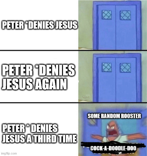 Cock-a-doodle-doo | PETER *DENIES JESUS; PETER *DENIES JESUS AGAIN; SOME RANDOM ROOSTER; PETER * DENIES JESUS A THIRD TIME; COCK-A-DOODLE-DOO | image tagged in you better watch your mouth | made w/ Imgflip meme maker