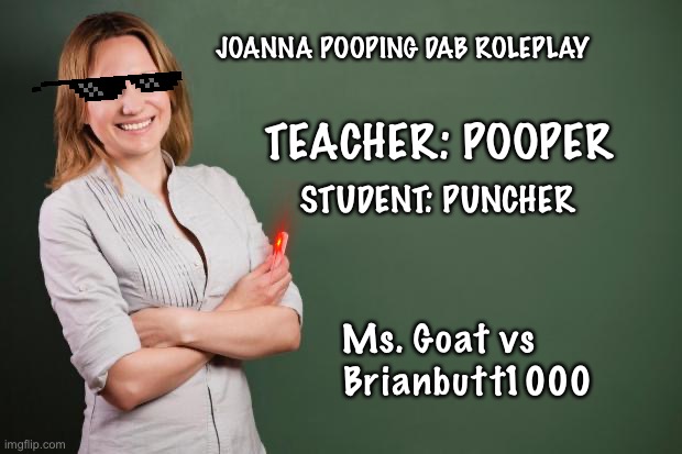 Roppleplay JPD Game | JOANNA POOPING DAB ROLEPLAY; TEACHER: POOPER; STUDENT: PUNCHER; Ms. Goat vs
      Brianbutt1000 | image tagged in teacher meme | made w/ Imgflip meme maker