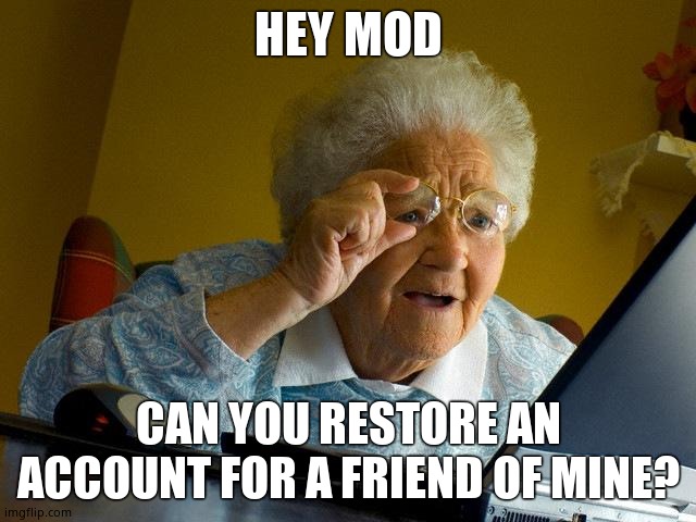 Grandma Finds The Internet Meme | HEY MOD; CAN YOU RESTORE AN ACCOUNT FOR A FRIEND OF MINE? | image tagged in memes,grandma finds the internet | made w/ Imgflip meme maker