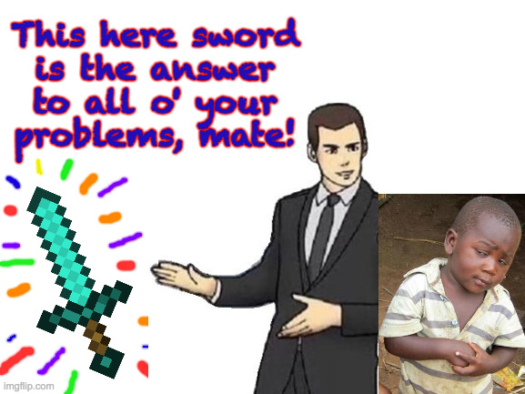 Try it! | This here sword
is the answer
to all o' your
problems, mate! | image tagged in blank white template,gaming,memes | made w/ Imgflip meme maker