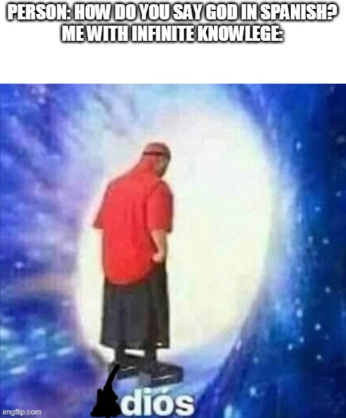 Adios | PERSON: HOW DO YOU SAY GOD IN SPANISH?
ME WITH INFINITE KNOWLEGE: | image tagged in adios | made w/ Imgflip meme maker