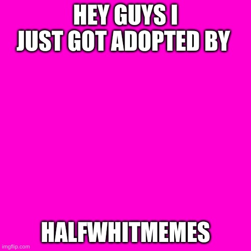 thanks halfwhitmemes | HEY GUYS I JUST GOT ADOPTED BY; HALFWHITMEMES | image tagged in blank hot pink background | made w/ Imgflip meme maker