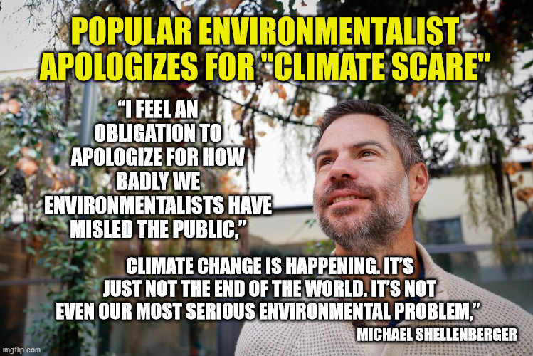 Aren't you glad Trump went with common sense instead? | POPULAR ENVIRONMENTALIST APOLOGIZES FOR "CLIMATE SCARE"; “I FEEL AN OBLIGATION TO APOLOGIZE FOR HOW BADLY WE ENVIRONMENTALISTS HAVE MISLED THE PUBLIC,”; CLIMATE CHANGE IS HAPPENING. IT’S JUST NOT THE END OF THE WORLD. IT’S NOT EVEN OUR MOST SERIOUS ENVIRONMENTAL PROBLEM,”; MICHAEL SHELLENBERGER | image tagged in climate change,coal,hysteria,trump,maga | made w/ Imgflip meme maker