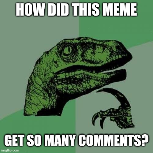 Don't look in the comments | HOW DID THIS MEME; GET SO MANY COMMENTS? | image tagged in memes,philosoraptor | made w/ Imgflip meme maker