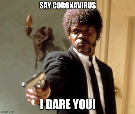 Pandemic Time | SAY CORONAVIRUS; I DARE YOU! | image tagged in say that again i dare you | made w/ Imgflip meme maker