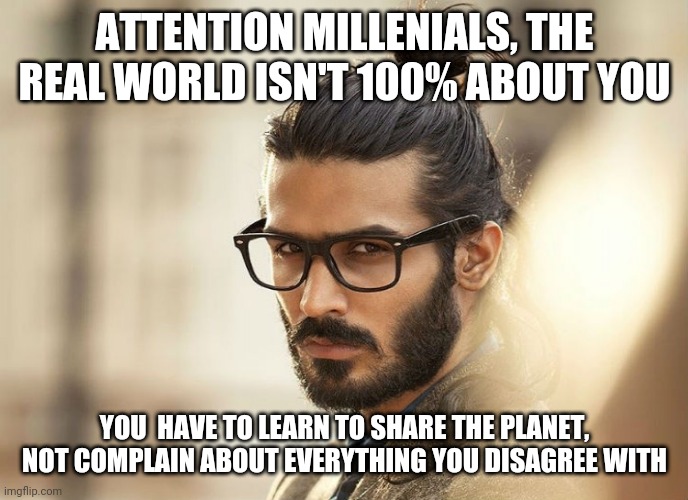 Man Bun Millenial | ATTENTION MILLENIALS, THE REAL WORLD ISN'T 100% ABOUT YOU; YOU  HAVE TO LEARN TO SHARE THE PLANET, NOT COMPLAIN ABOUT EVERYTHING YOU DISAGREE WITH | image tagged in man bun millenial | made w/ Imgflip meme maker