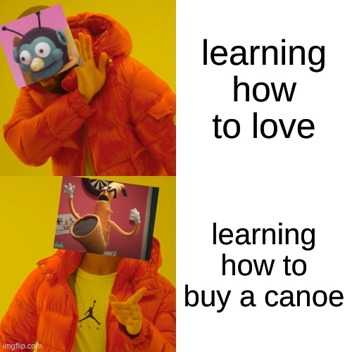 don't hug me I'm a meme | learning how to love; learning how to buy a canoe | image tagged in memes,drake hotline bling | made w/ Imgflip meme maker