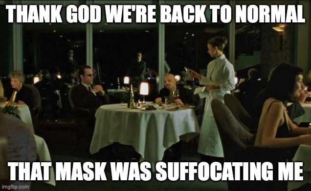 Back to normal | THANK GOD WE'RE BACK TO NORMAL; THAT MASK WAS SUFFOCATING ME | image tagged in covid-19,matrix | made w/ Imgflip meme maker