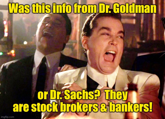 Good Fellas Hilarious Meme | Was this info from Dr. Goldman or Dr. Sachs?  They are stock brokers & bankers! | image tagged in memes,good fellas hilarious | made w/ Imgflip meme maker