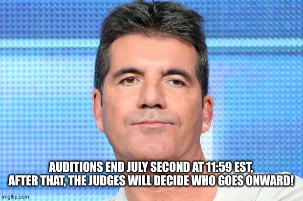 Simon Cowell Unimpressed | AUDITIONS END JULY SECOND AT 11:59 EST, AFTER THAT, THE JUDGES WILL DECIDE WHO GOES ONWARD! | image tagged in simon cowell unimpressed | made w/ Imgflip meme maker
