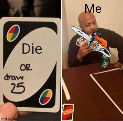 UNO Draw 25 Cards | Me; Die | image tagged in memes,uno draw 25 cards | made w/ Imgflip meme maker