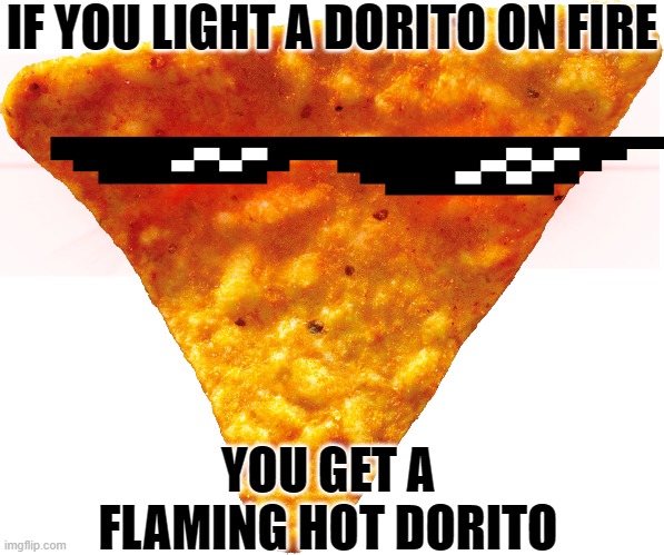 I've tried it before, it works. | IF YOU LIGHT A DORITO ON FIRE; YOU GET A FLAMING HOT DORITO | image tagged in flaming hot,thunderx,dank memes,dorito,fun | made w/ Imgflip meme maker