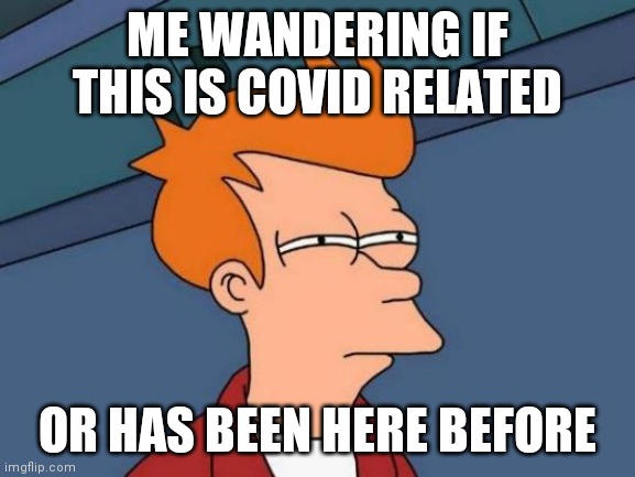 ME WANDERING IF THIS IS COVID RELATED OR HAS BEEN HERE BEFORE | image tagged in memes,futurama fry | made w/ Imgflip meme maker