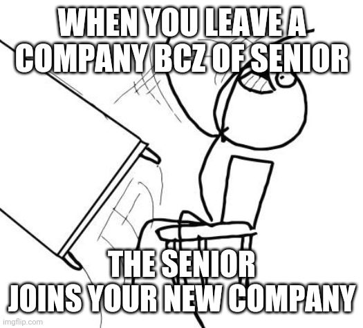Table Flip Guy | WHEN YOU LEAVE A COMPANY BCZ OF SENIOR; THE SENIOR JOINS YOUR NEW COMPANY | image tagged in memes,table flip guy | made w/ Imgflip meme maker