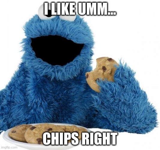 Cookie Monster | I LIKE UMM... CHIPS RIGHT | image tagged in cookie monster | made w/ Imgflip meme maker