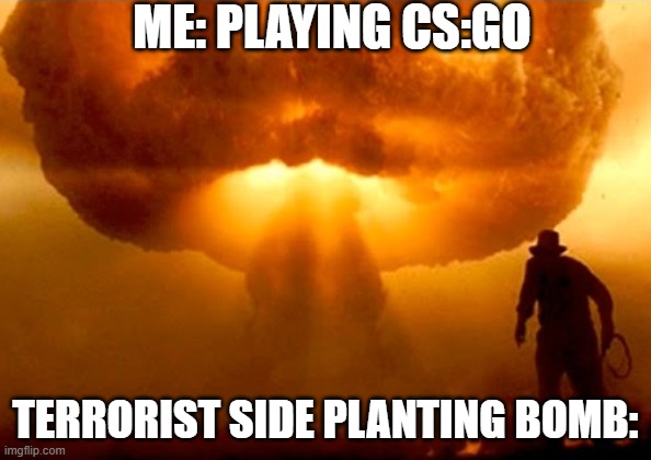 Explosion | ME: PLAYING CS:GO; TERRORIST SIDE PLANTING BOMB: | image tagged in explosion | made w/ Imgflip meme maker