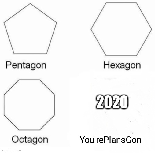 2020 plans gon | 2020; You'rePlansGon | image tagged in memes,pentagon hexagon octagon | made w/ Imgflip meme maker