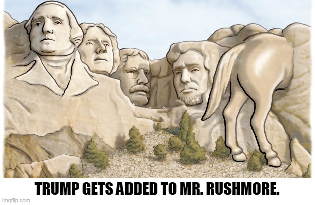 Donald Trump's dream comes true. | TRUMP GETS ADDED TO MR. RUSHMORE. | image tagged in trump,mount rushmore,dream,horses,ass | made w/ Imgflip meme maker
