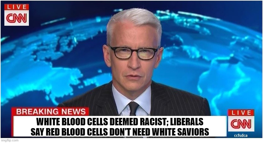 Just wait for it.  The insanity has only just begun. | WHITE BLOOD CELLS DEEMED RACIST; LIBERALS SAY RED BLOOD CELLS DON'T NEED WHITE SAVIORS | image tagged in news headline | made w/ Imgflip meme maker