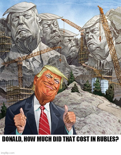 Couldn't have done it without help from my bestest friend Vlad. | DONALD, HOW MUCH DID THAT COST IN RUBLES? | image tagged in trump,mount rushmore,ego,narcissism,delusion | made w/ Imgflip meme maker