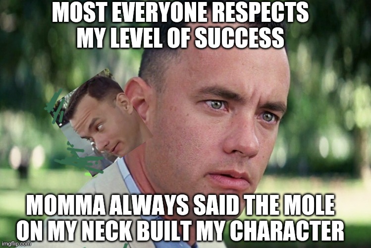 Forrest Graft | MOST EVERYONE RESPECTS MY LEVEL OF SUCCESS; MOMMA ALWAYS SAID THE MOLE ON MY NECK BUILT MY CHARACTER | image tagged in memes,and just like that | made w/ Imgflip meme maker