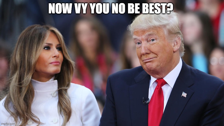 Donald and Melania Trump | NOW VY YOU NO BE BEST? | image tagged in donald and melania trump | made w/ Imgflip meme maker