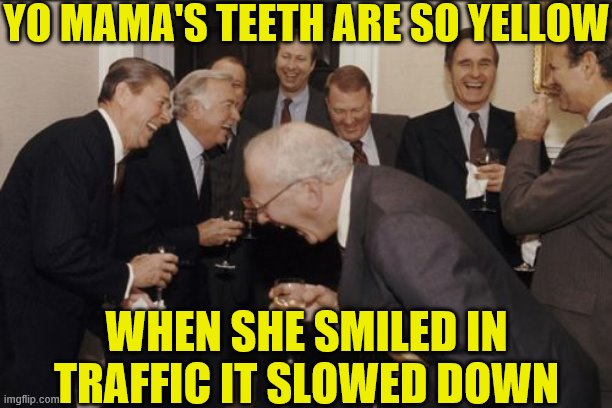 Laughing Men In Suits | YO MAMA'S TEETH ARE SO YELLOW; WHEN SHE SMILED IN TRAFFIC IT SLOWED DOWN | image tagged in memes,laughing men in suits | made w/ Imgflip meme maker