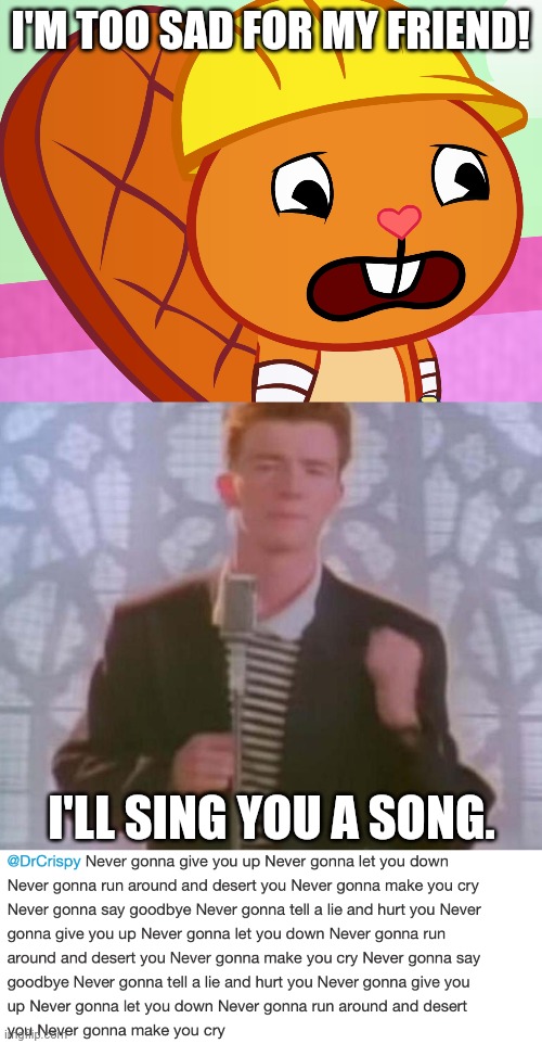 Rick Ashley sings for Handy (HTF) | I'M TOO SAD FOR MY FRIEND! I'LL SING YOU A SONG. | image tagged in never gonna give you up,posting rickroll lyrics,sad handy htf,memes,rick roll,rick astley | made w/ Imgflip meme maker