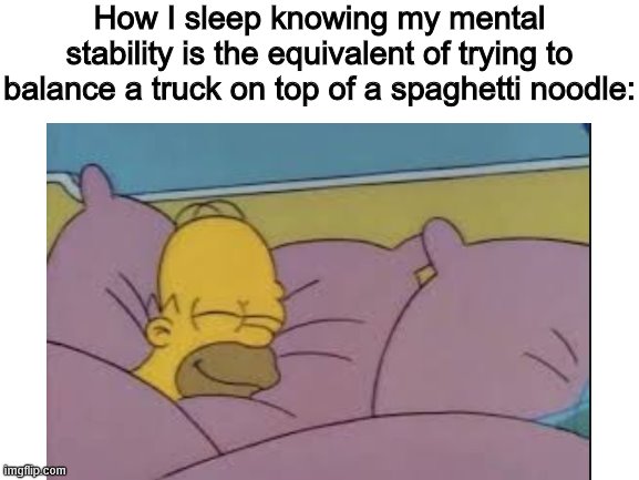 How I sleep knowing my mental stability is the equivalent of trying to balance a truck on top of a spaghetti noodle: | made w/ Imgflip meme maker