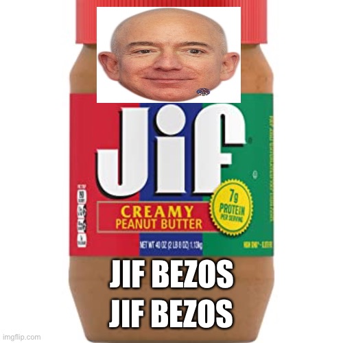 JIF Bezos | JIF BEZOS; JIF BEZOS | image tagged in jeff bezos,peanut butter,peanuts,funny,funny memes | made w/ Imgflip meme maker