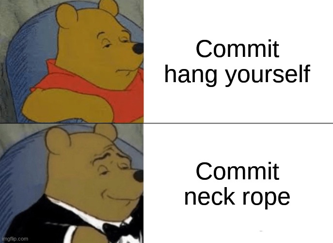 Tuxedo Winnie The Pooh Meme | Commit hang yourself Commit neck rope | image tagged in memes,tuxedo winnie the pooh | made w/ Imgflip meme maker