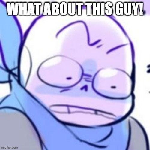 Underswap  | WHAT ABOUT THIS GUY! | image tagged in underswap | made w/ Imgflip meme maker