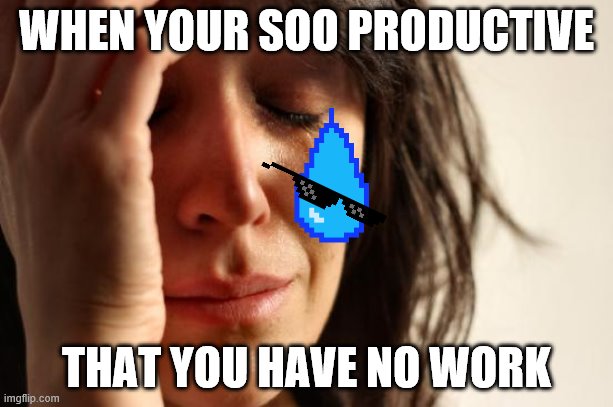 meh | WHEN YOUR SOO PRODUCTIVE; THAT YOU HAVE NO WORK | image tagged in memes,first world problems | made w/ Imgflip meme maker