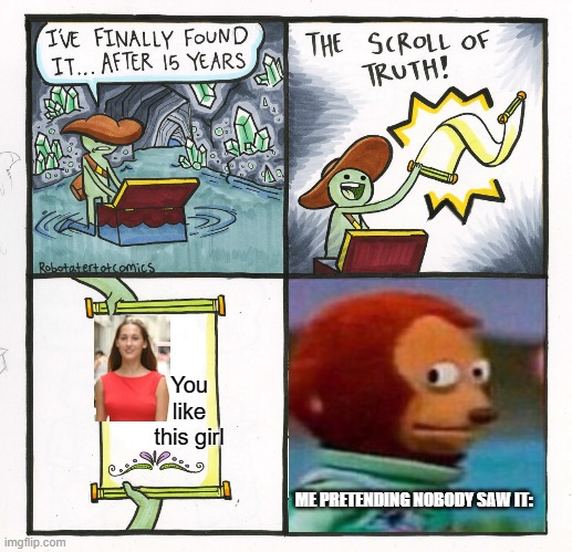 The Scroll Of Truth | You like this girl; ME PRETENDING NOBODY SAW IT: | image tagged in memes,the scroll of truth | made w/ Imgflip meme maker