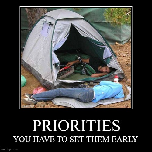 Priorities | PRIORITIES | YOU HAVE TO SET THEM EARLY | image tagged in funny,demotivationals,memes,camping,fun | made w/ Imgflip demotivational maker